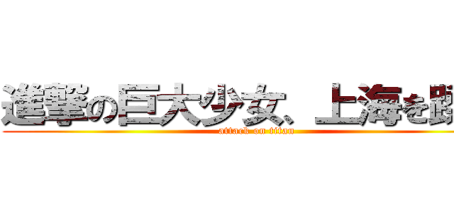 進撃の巨大少女、上海を蹂躙 (attack on titan)