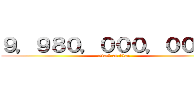 ９，９８０，０００，０００円 (attack on titan)