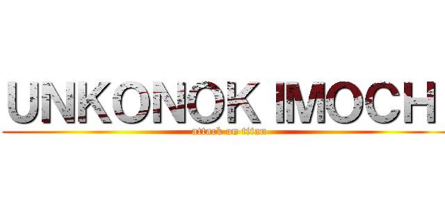 ＵＮＫＯＮＯＫＩＭＯＣＨＩ (attack on titan)