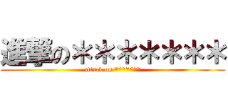 進撃の＊＊＊＊＊＊＊ (attack on *******)