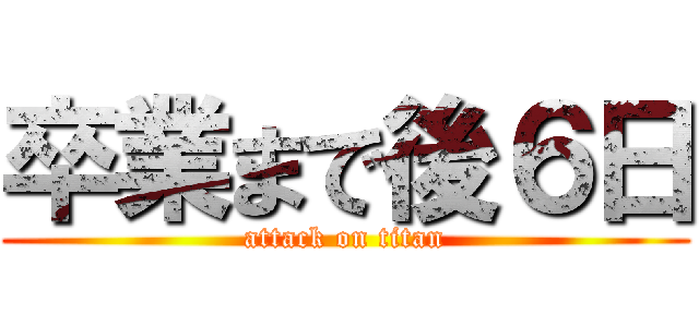 卒業まで後６日 (attack on titan)