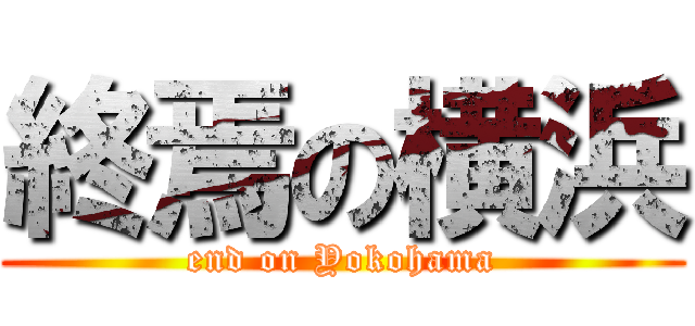 終焉の横浜 (end on Yokohama)