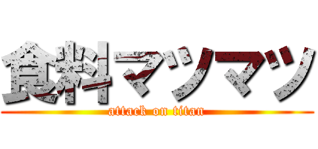 食料マツマツ (attack on titan)