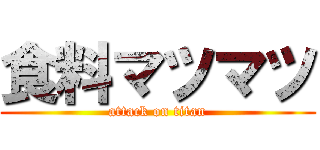 食料マツマツ (attack on titan)