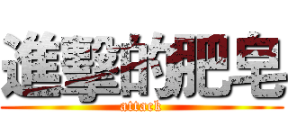 進擊的肥皂 (attack)