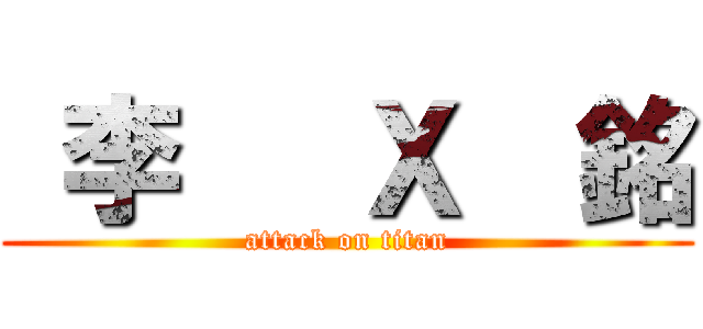  李   Ｘ  銘 (attack on titan)