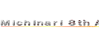 Ｍｉｃｈｉｎａｒｉ ８ｔｈ Ａｎｎｉｖｅｒｓａｒｙ (attack on mchinari)