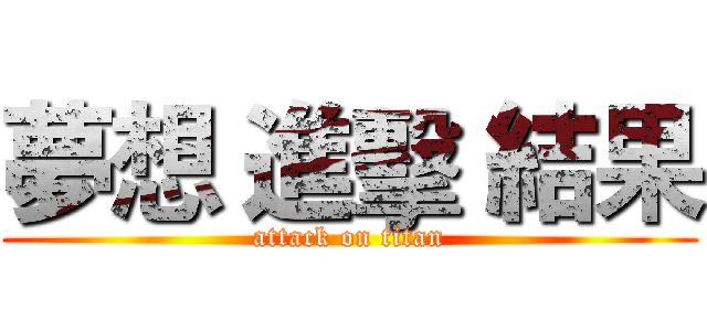 夢想 進擊 結果 (attack on titan)