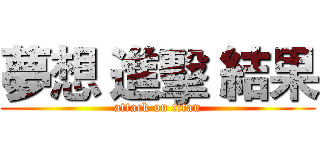 夢想 進擊 結果 (attack on titan)