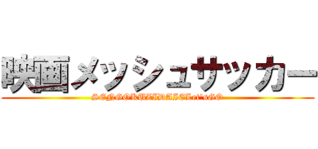 映画メッシュサッカー (SENGOKUZIDAIELet'sGO)