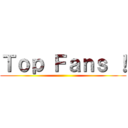 Ｔｏｐ Ｆａｎｓ ！ ()