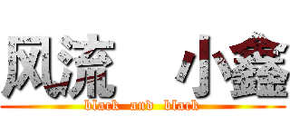 风流    小鑫 (black  and  black)