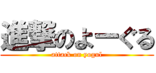 進撃のよーぐる (attack on yogul)