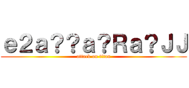 ｅ２ａ？？ａ？Ｒａ？ＪＪ (attack on titan)