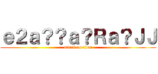ｅ２ａ？？ａ？Ｒａ？ＪＪ (attack on titan)