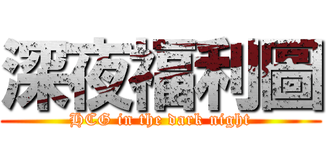 深夜福利圖 (HCG in the dark night)