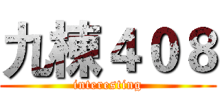 九棟４０８ (interesting)