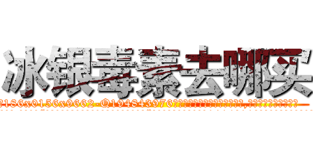 冰银毒素去哪买 (冰银毒素去哪买【电.话186x0156x9662-Q194843976林氏药业】我们做的是长期生意,靠的是老客户长期支持
参考消息网2月20日报道 韩媒称，“剩女多、离婚率高的城市，房价一定会上涨。”这是中国经济学家金岩石2016年12月参加在上海举行的房地产相关论坛时说的话。
)