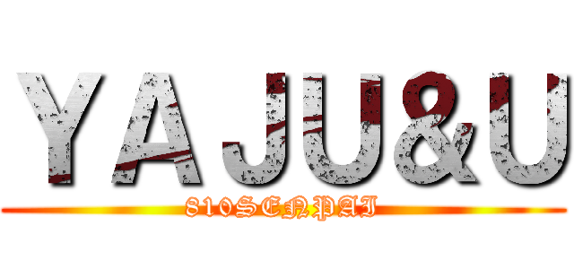 ＹＡＪＵ＆Ｕ (810SENPAI)