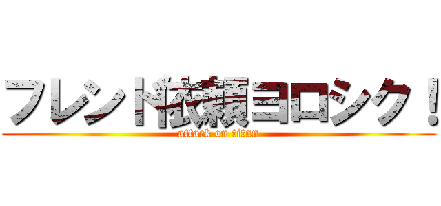 フレンド依頼ヨロシク！ (attack on titan)