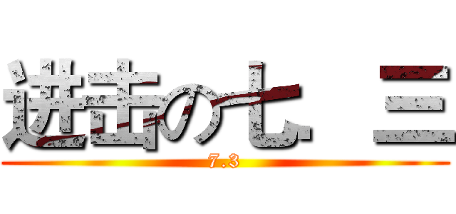 进击の七．三 (7.3)