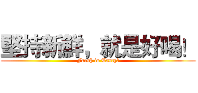 堅持新鮮，就是好喝！ (Fresh is Tasty！)