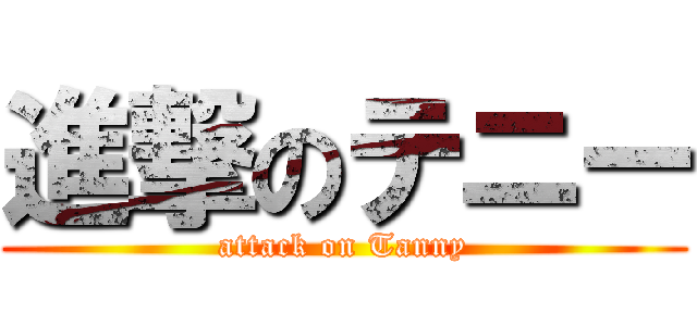 進撃のテニー (attack on Tanny)