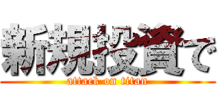 新規投資で (attack on titan)