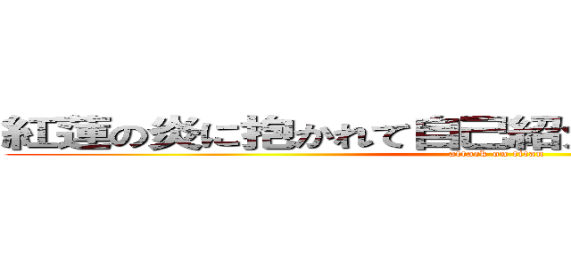 紅蓮の炎に抱かれて自己紹介するために降臨ッ！ (attack on titan)