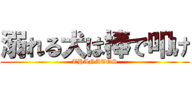 溺れる犬は棒で叩け (THANATOS)