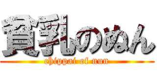 貧乳のぬん (chippai of nun)