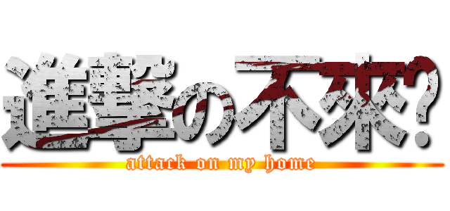 進撃の不來嗯 (attack on my home)