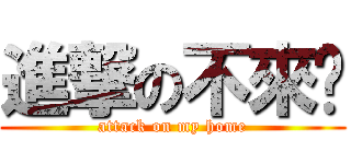 進撃の不來嗯 (attack on my home)