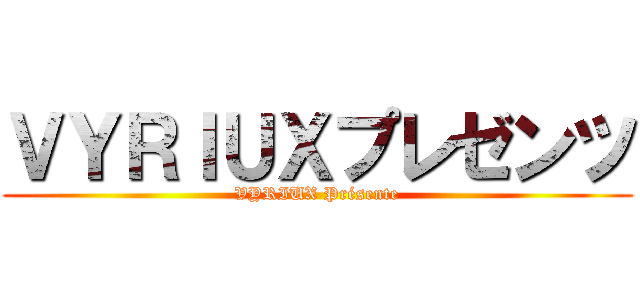 ＶＹＲＩＵＸプレゼンツ (VYRIUX Présente)