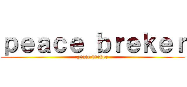 ｐｅａｃｅ ｂｒｅｋｅｒ (peace breker)