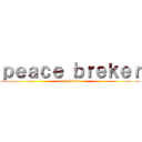 ｐｅａｃｅ ｂｒｅｋｅｒ (peace breker)