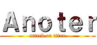 Ａｎｏｔｅｒ (attack on titan)