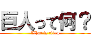 巨人って何？ (What is titan)