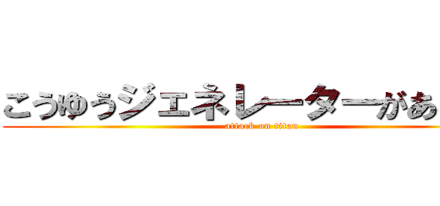 こうゆうジェネレーターがあるねん (attack on titan)