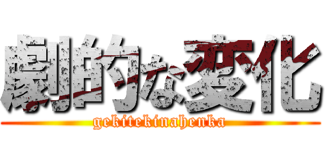 劇的な変化 (gekitekinahenka)