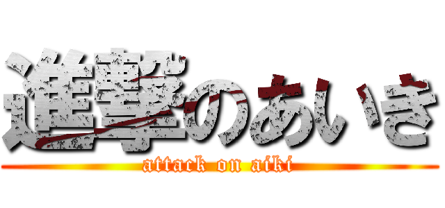進撃のあいき (attack on aiki)