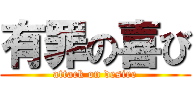 有罪の喜び (attack on desire)