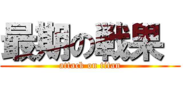 最期の戦果  (attack on titan)