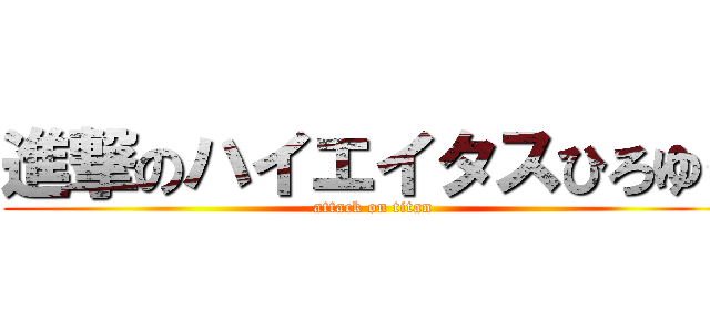 進撃のハイエイタスひろゆき (attack on titan)