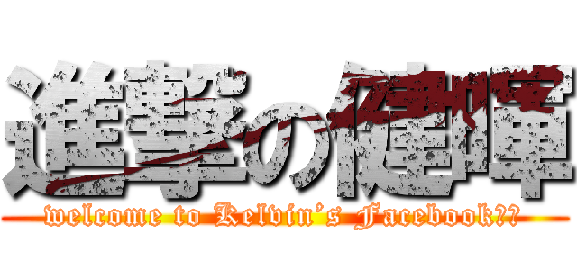 進撃の健暉 (welcome to Kelvin’s Facebook！！)