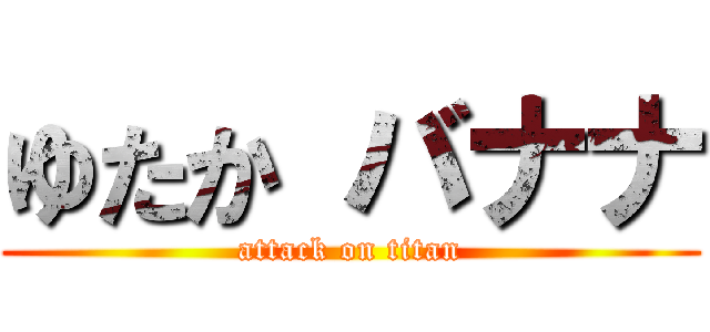 ゆたか バナナ (attack on titan)
