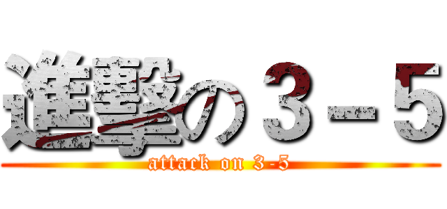 進擊の３－５ (attack on 3-5)