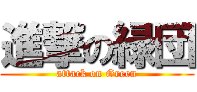 進撃の緑団 (attack on Green)