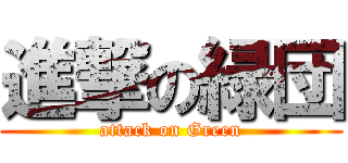 進撃の緑団 (attack on Green)