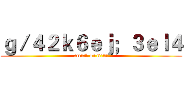 ｇ／４２ｋ６ｅｊ；３ｅｌ４ (attack on titan)